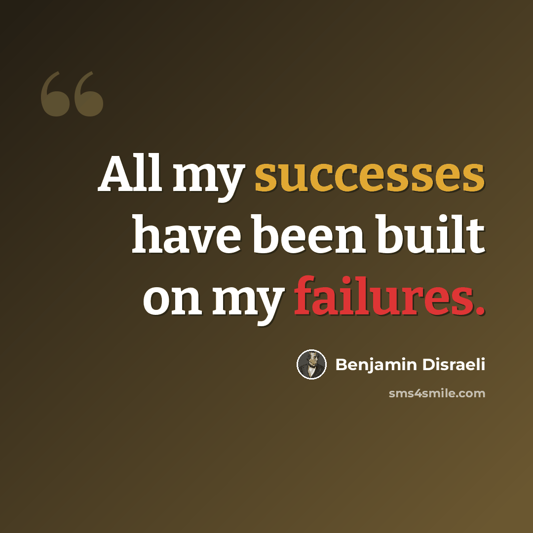 “All my successes have been built on my failures.” quote by Benjamin Disraeli
