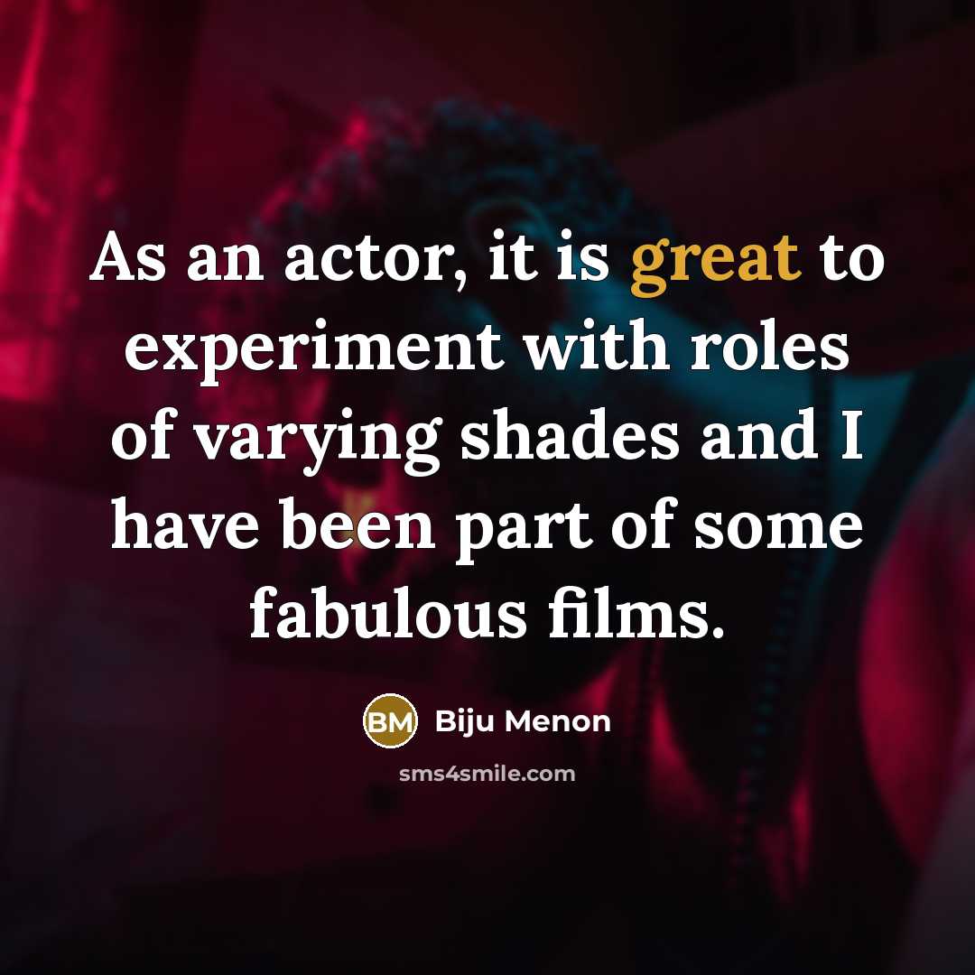“As an actor, it is great to experiment with roles of varying shades and I have been part of some fabulous films.” quote by Biju Menon