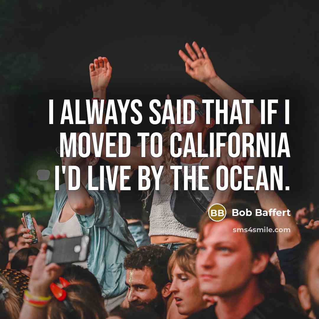 “I always said that if I moved to California I'd live by the ocean.” quote by Bob Baffert