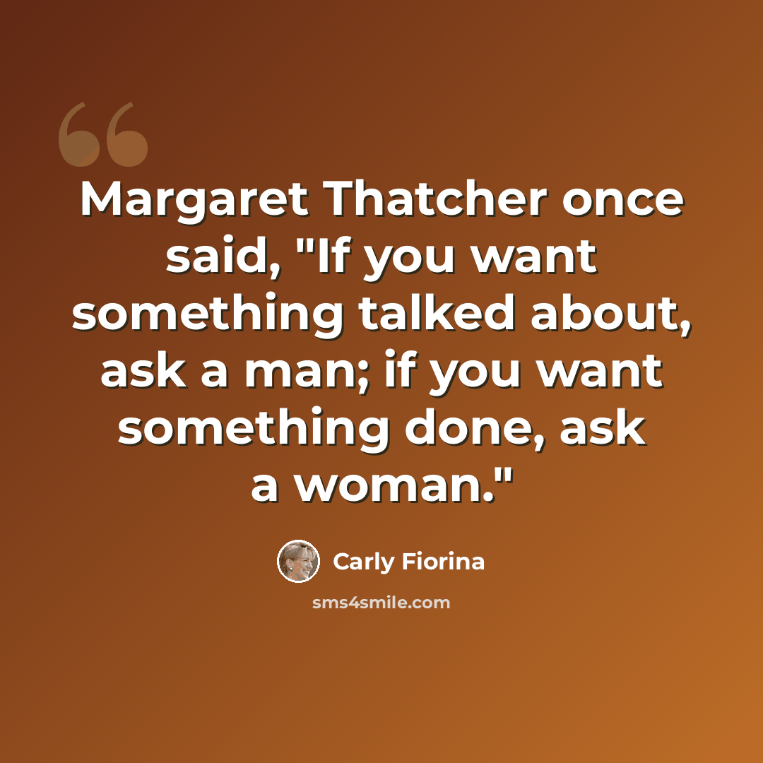 “Margaret Thatcher once said, "If you want something talked about, ask a man; if you want something done, ask a woman."” quote by Carly Fiorina