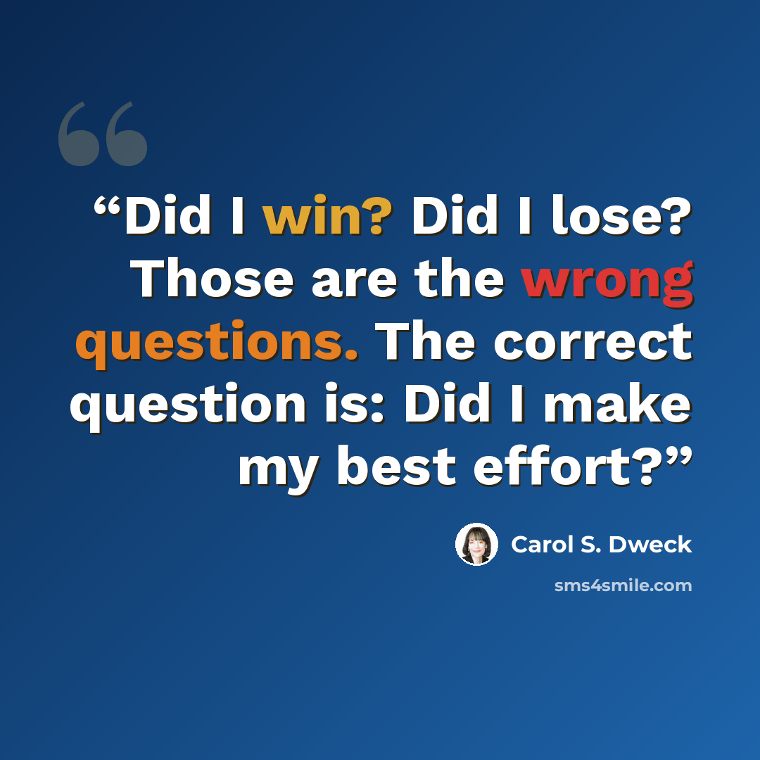 “Did I win? Did I lose? Those are the wrong questions. The correct question is: Did I make my best effort?” quote by Carol S. Dweck