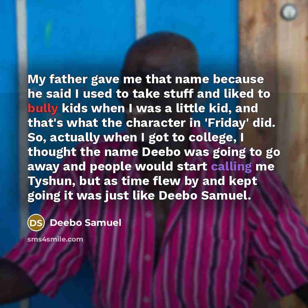 “My father gave me that name because he said I used to take stuff and liked to bully kids when I was a little kid, and that's what the character in 'Friday' did. So, actually when I got to college, I thought the name Deebo was going to go away and people would start calling me Tyshun, but as time…” quote by Deebo Samuel