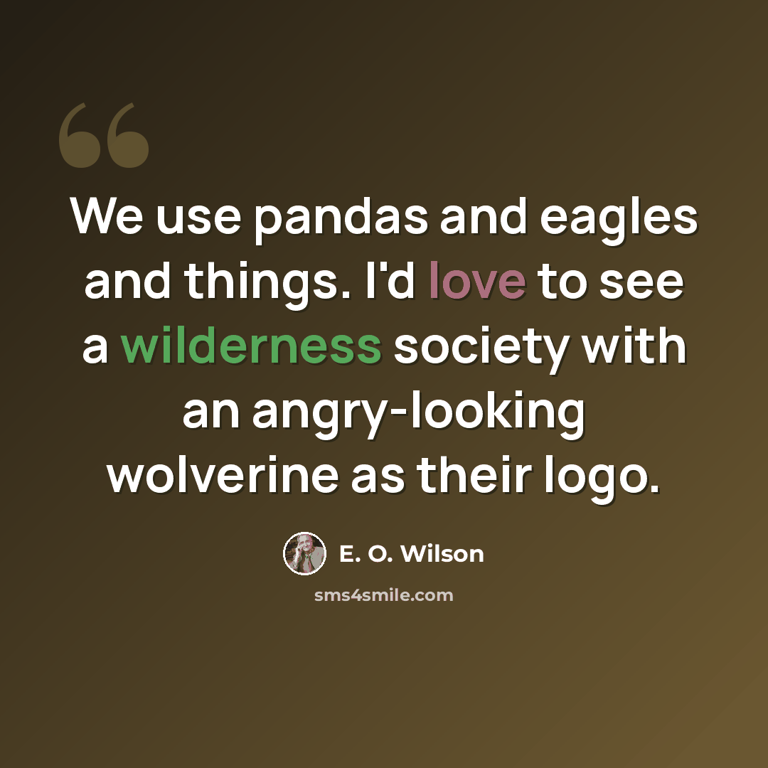 “We use pandas and eagles and things. I'd love to see a wilderness society with an angry-looking wolverine as their logo.” quote by E. O. Wilson