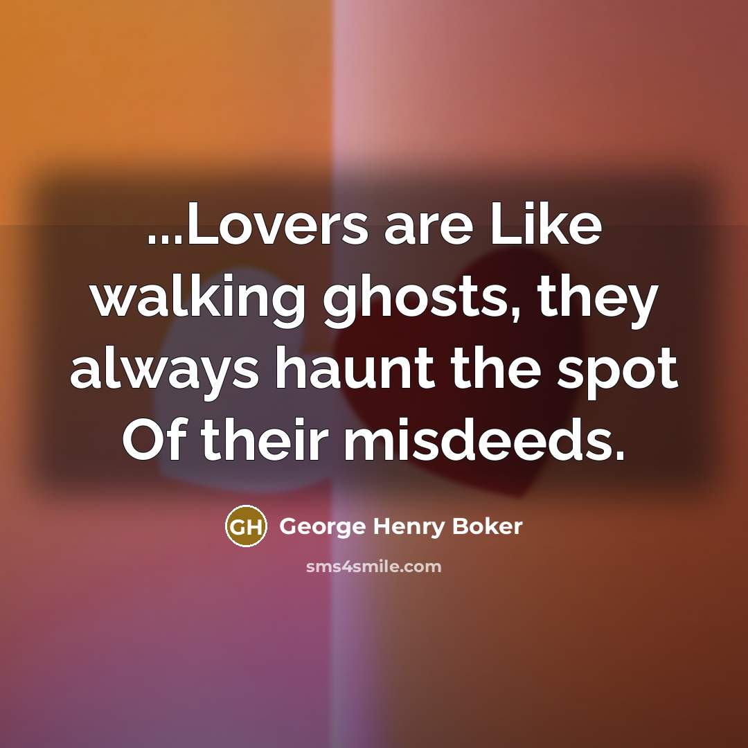 “...Lovers are Like walking ghosts, they always haunt the spot Of their misdeeds.” quote by George Henry Boker