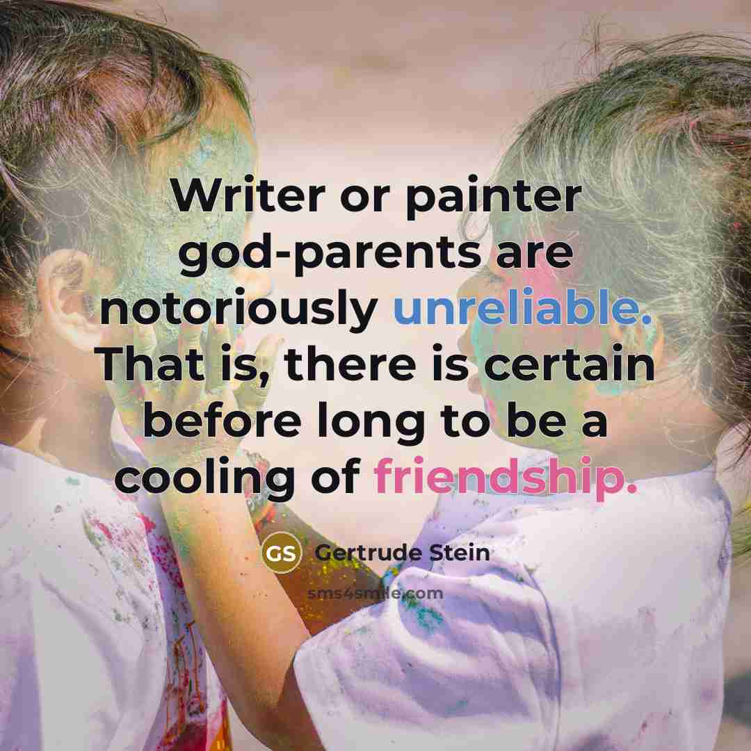 “Writer or painter god-parents are notoriously unreliable. That is, there is certain before long to be a cooling of friendship.” quote by Gertrude Stein