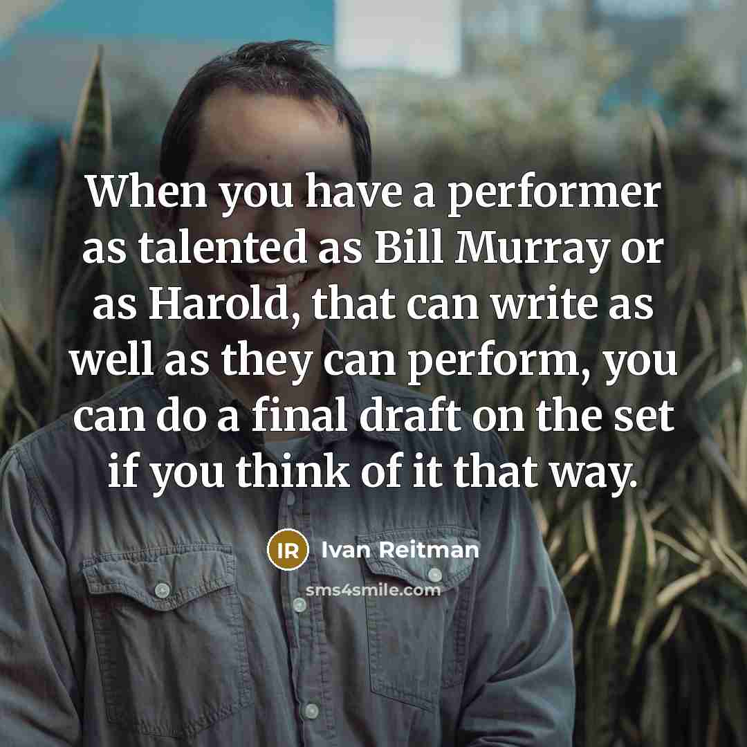 “When you have a performer as talented as Bill Murray or as Harold, that can write as well as they can perform, you can do a final draft on the set if you think of it that way.” quote by Ivan Reitman