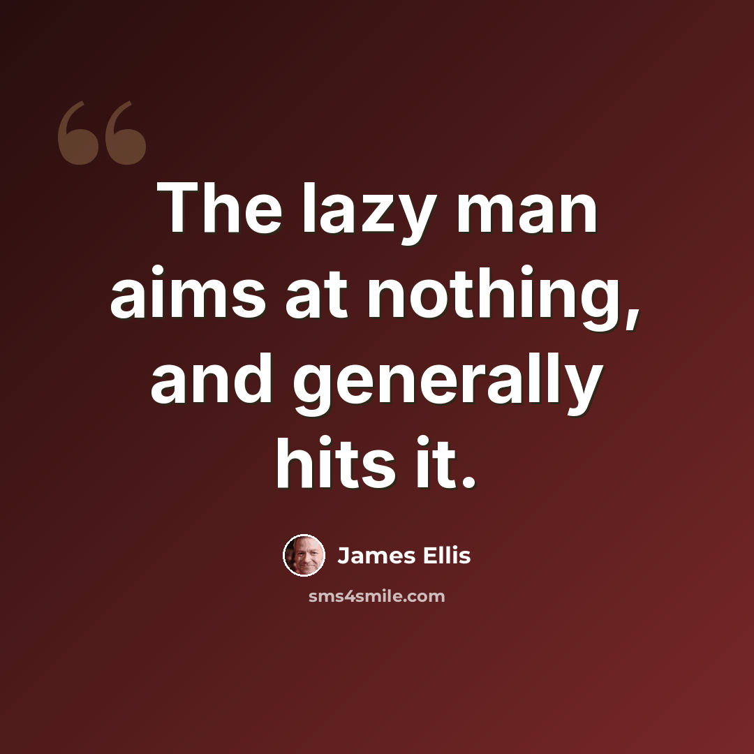 “The lazy man aims at nothing, and generally hits it.” quote by James Ellis