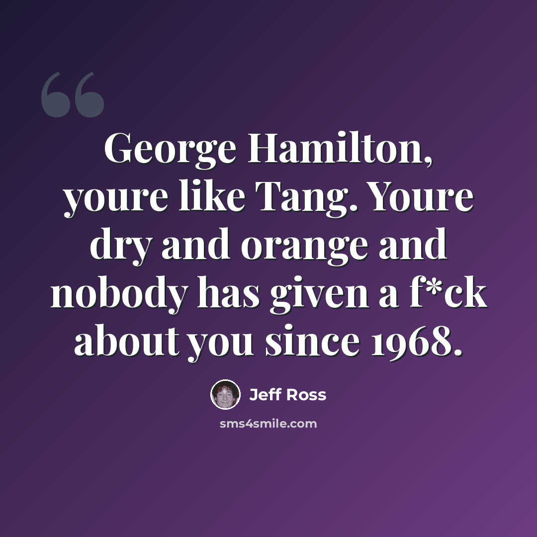 “George Hamilton, youre like Tang. Youre dry and orange and nobody has given a f*ck about you since 1968.” quote by Jeff Ross