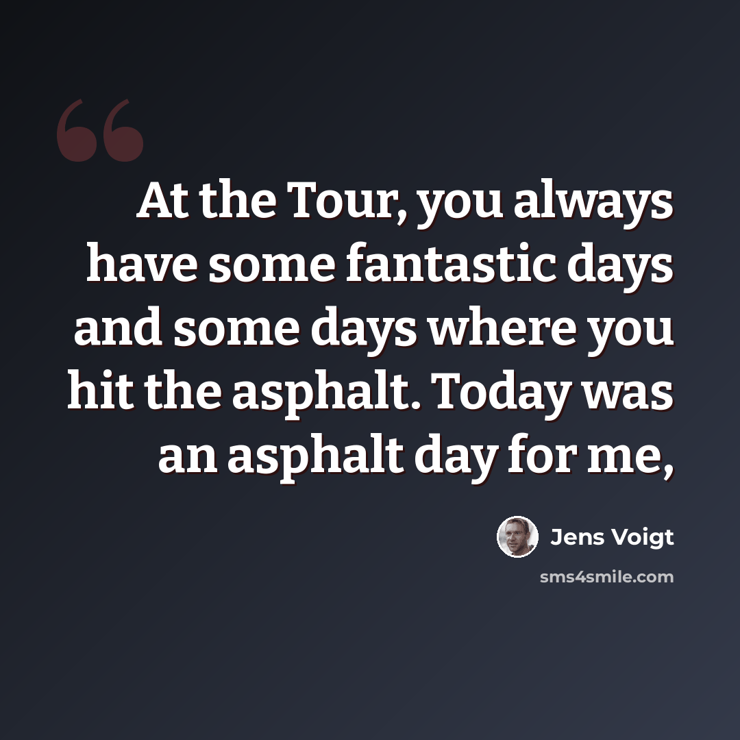 “At the Tour, you always have some fantastic days and some days where you hit the asphalt. Today was an asphalt day for me,” quote by Jens Voigt