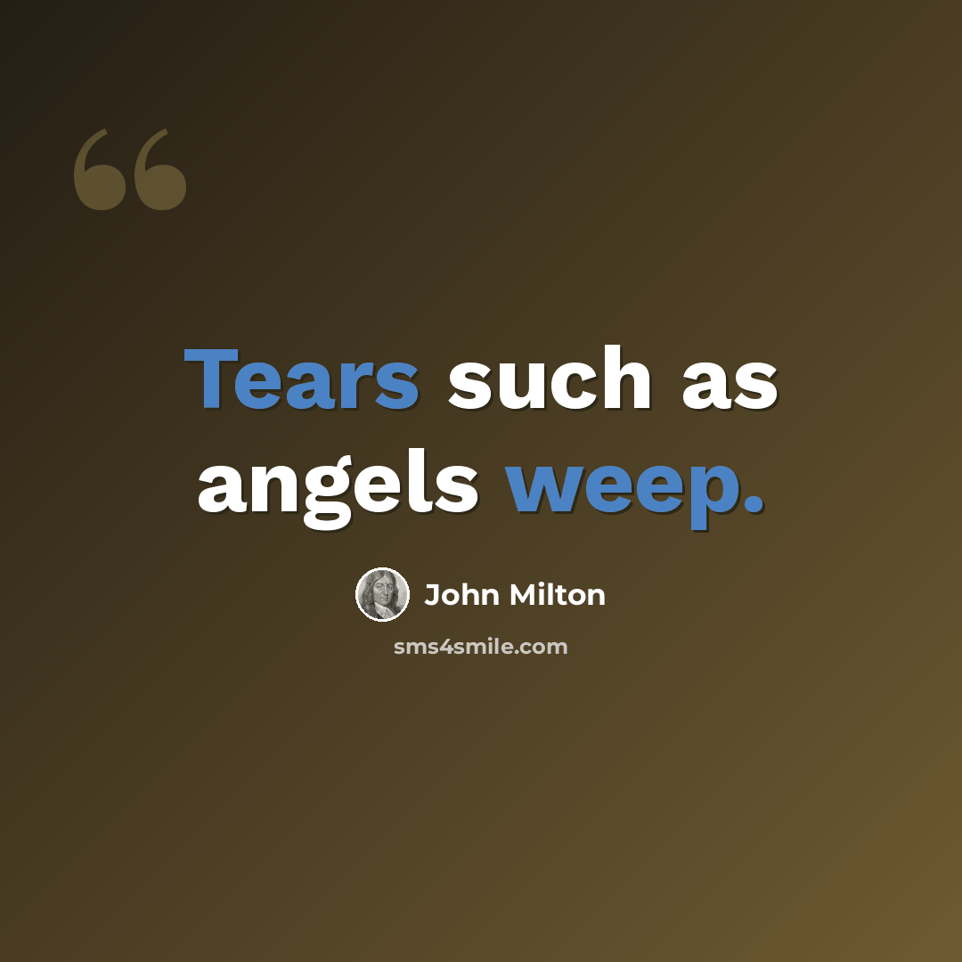 “Tears such as angels weep.” quote by John Milton