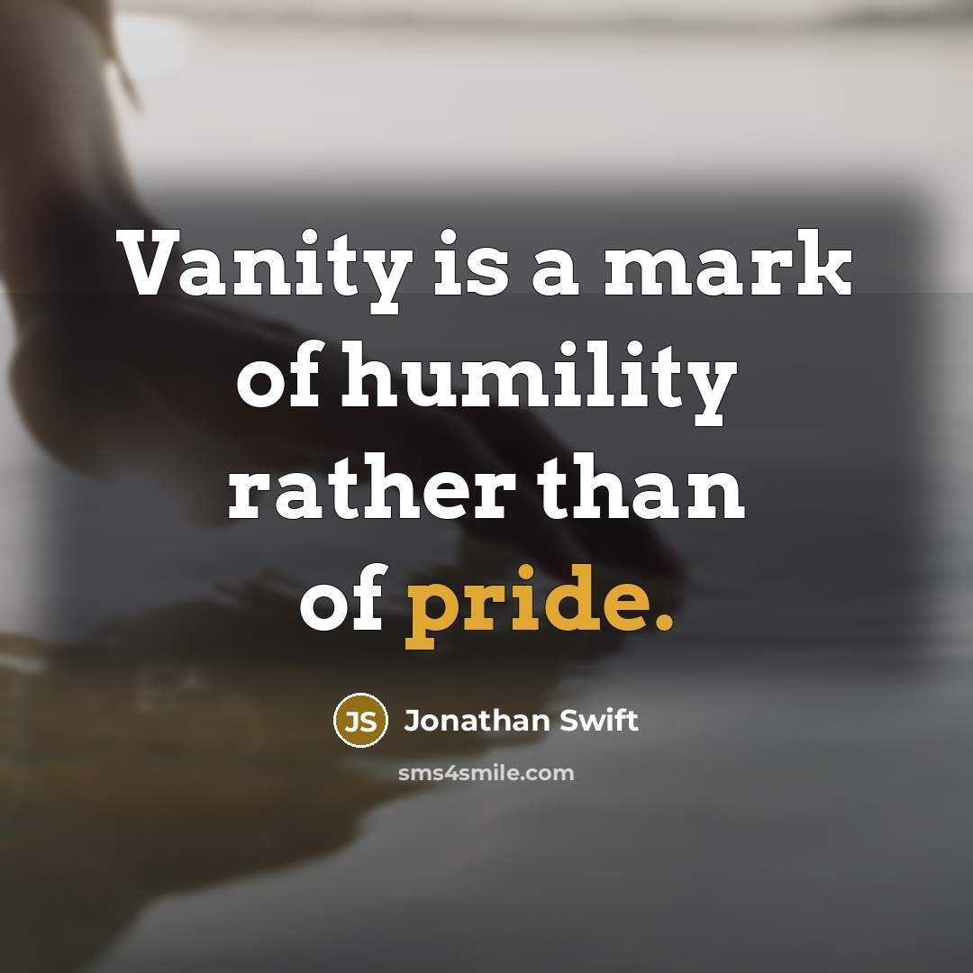 “Vanity is a mark of humility rather than of pride.” quote by Jonathan Swift