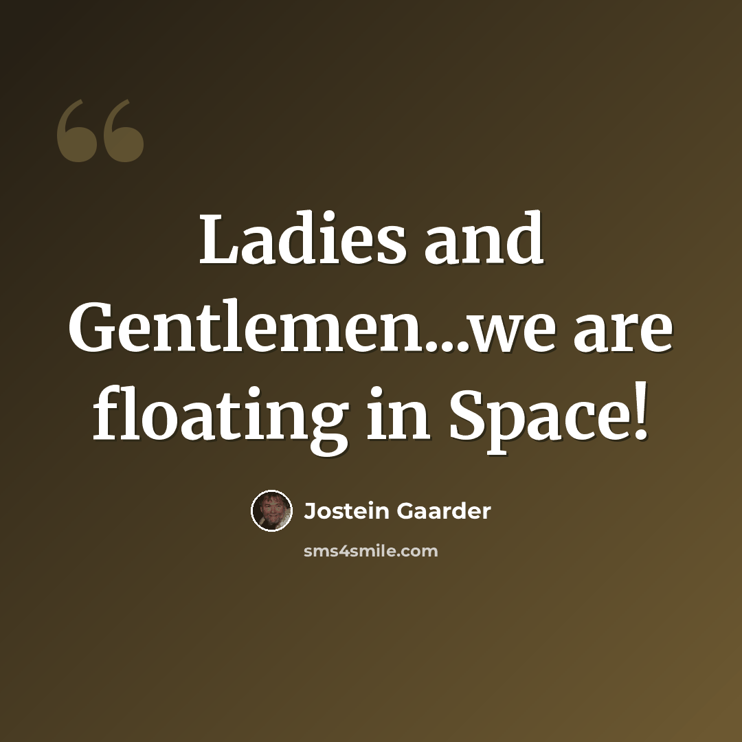 “Ladies and Gentlemen...we are floating in Space!” quote by Jostein Gaarder