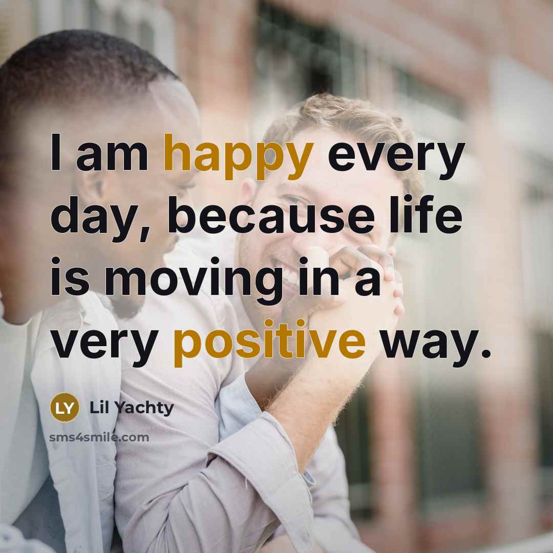 “I am happy every day, because life is moving in a very positive way.” quote by Lil Yachty
