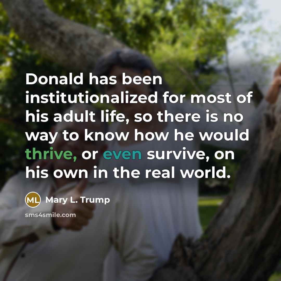 “Donald has been institutionalized for most of his adult life, so there is no way to know how he would thrive, or even survive, on his own in the real world.” quote by Mary L. Trump