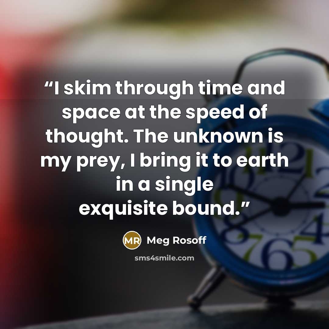 “I skim through time and space at the speed of thought. The unknown is my prey, I bring it to earth in a single exquisite bound.” quote by Meg Rosoff