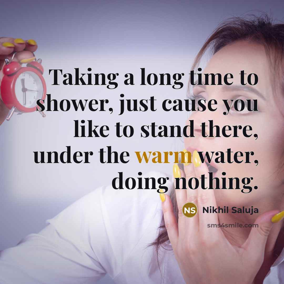 “Taking a long time to shower, just cause you like to stand there, under the warm water, doing nothing.” quote by Nikhil Saluja