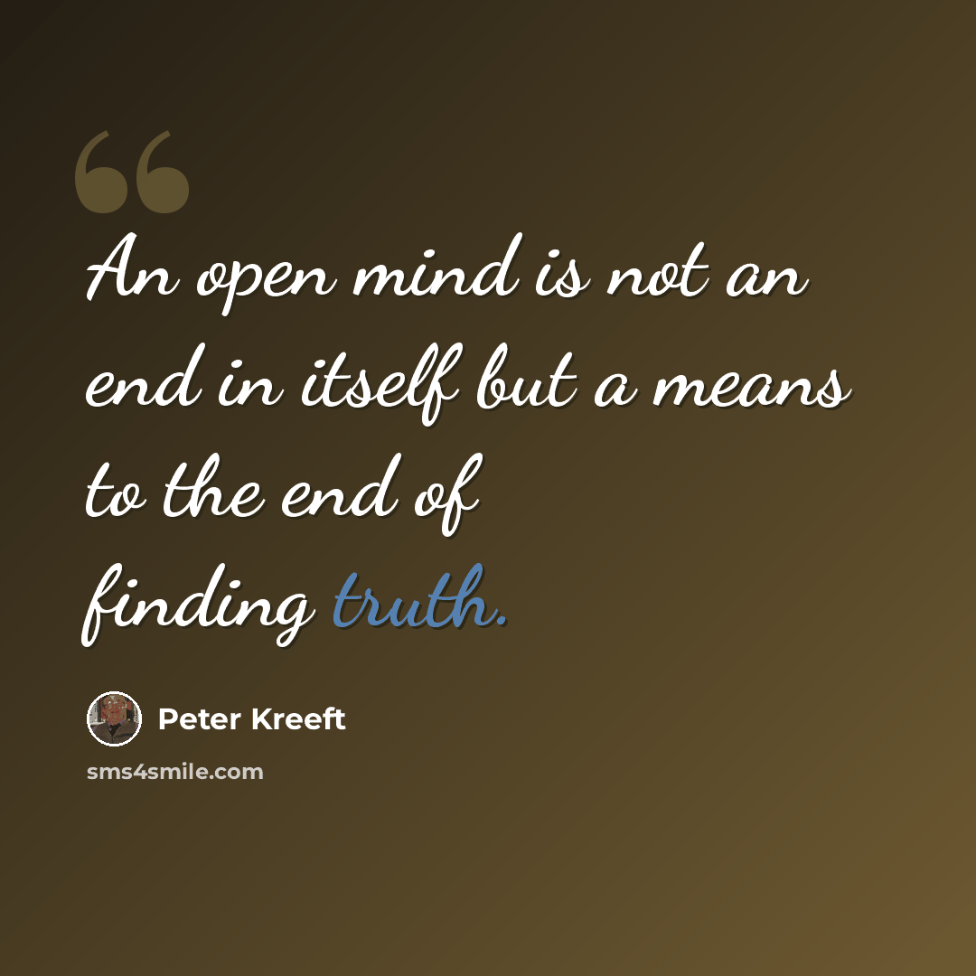 “An open mind is not an end in itself but a means to the end of finding truth.” quote by Peter Kreeft
