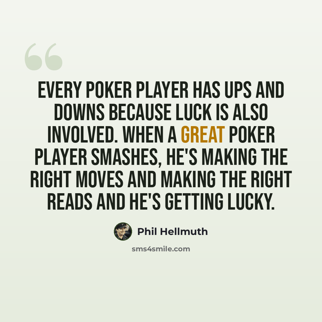 “Every poker player has ups and downs because luck is also involved. When a great poker player smashes, he's making the right moves and making the right reads and he's getting lucky.” quote by Phil Hellmuth