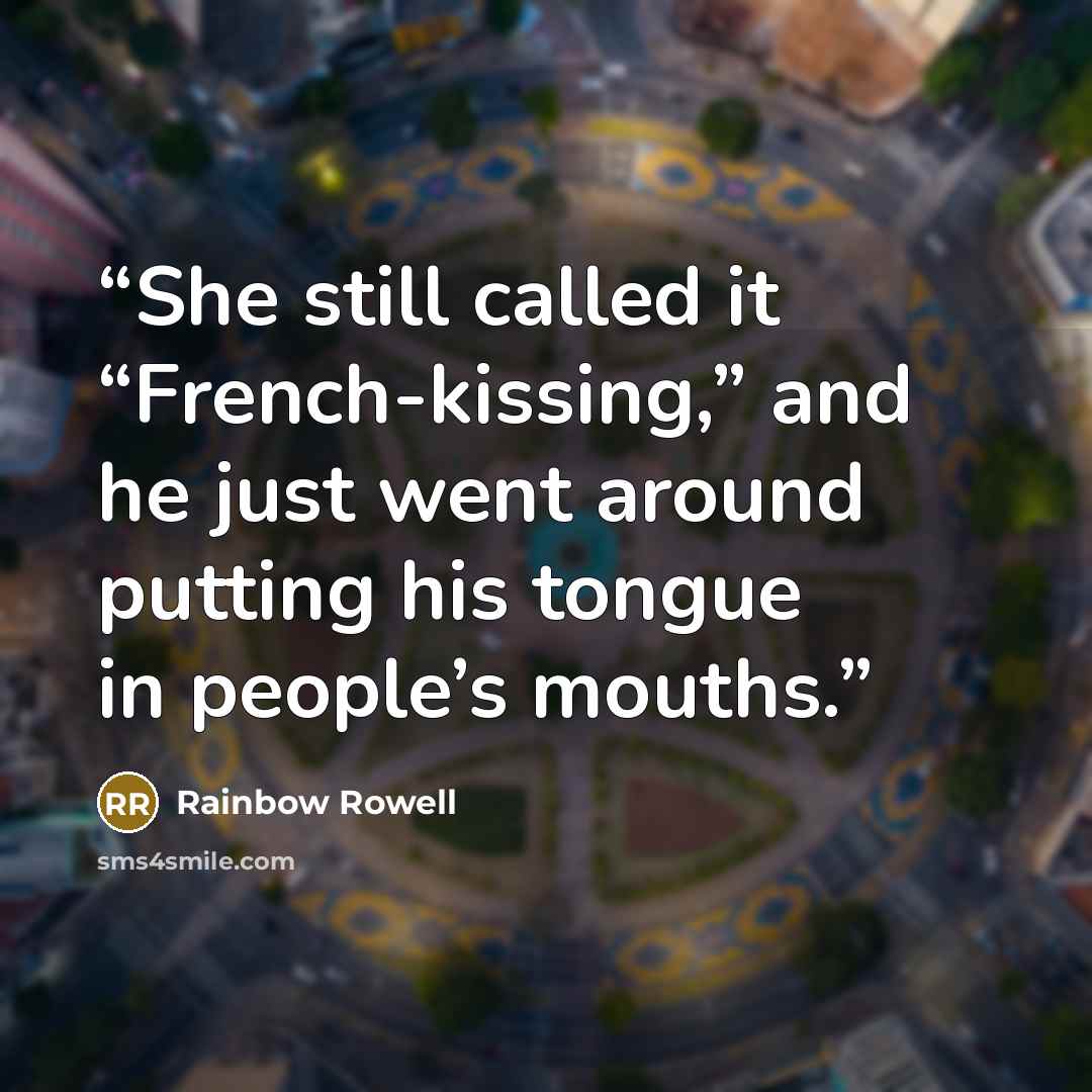 “She still called it “French-kissing,” and he just went around putting his tongue in people’s mouths.” quote by Rainbow Rowell
