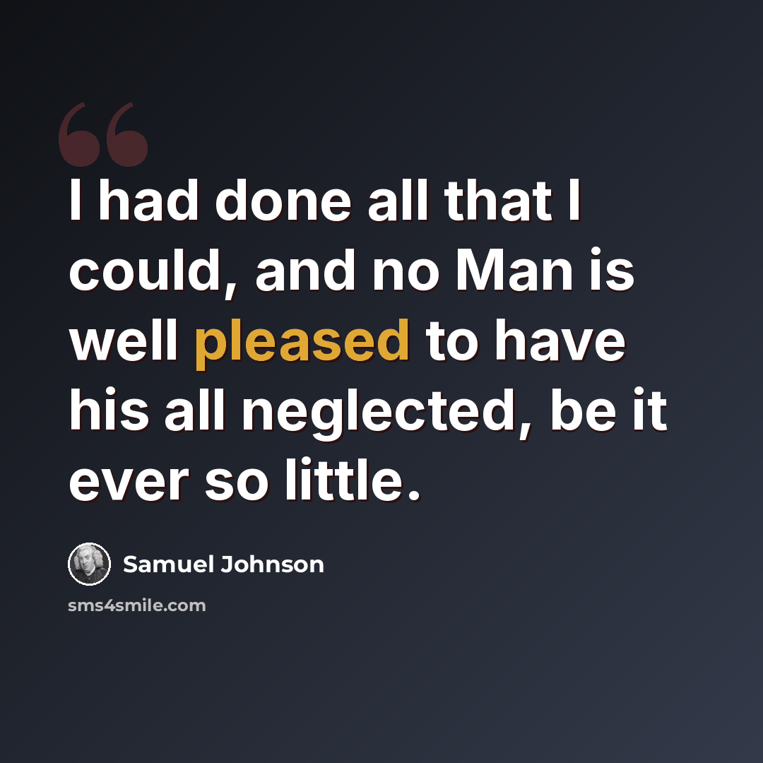 “I had done all that I could, and no Man is well pleased to have his all neglected, be it ever so little.” quote by Samuel Johnson