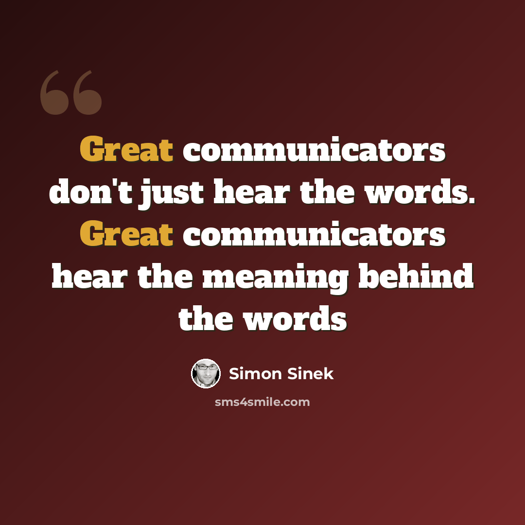 “Great communicators don't just hear the words. Great communicators hear the meaning behind the words” quote by Simon Sinek