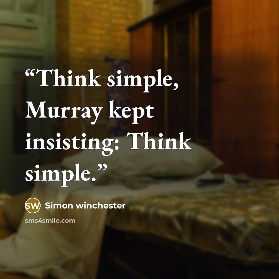 “Think simple, Murray kept insisting: Think simple.” quote by Simon Winchester