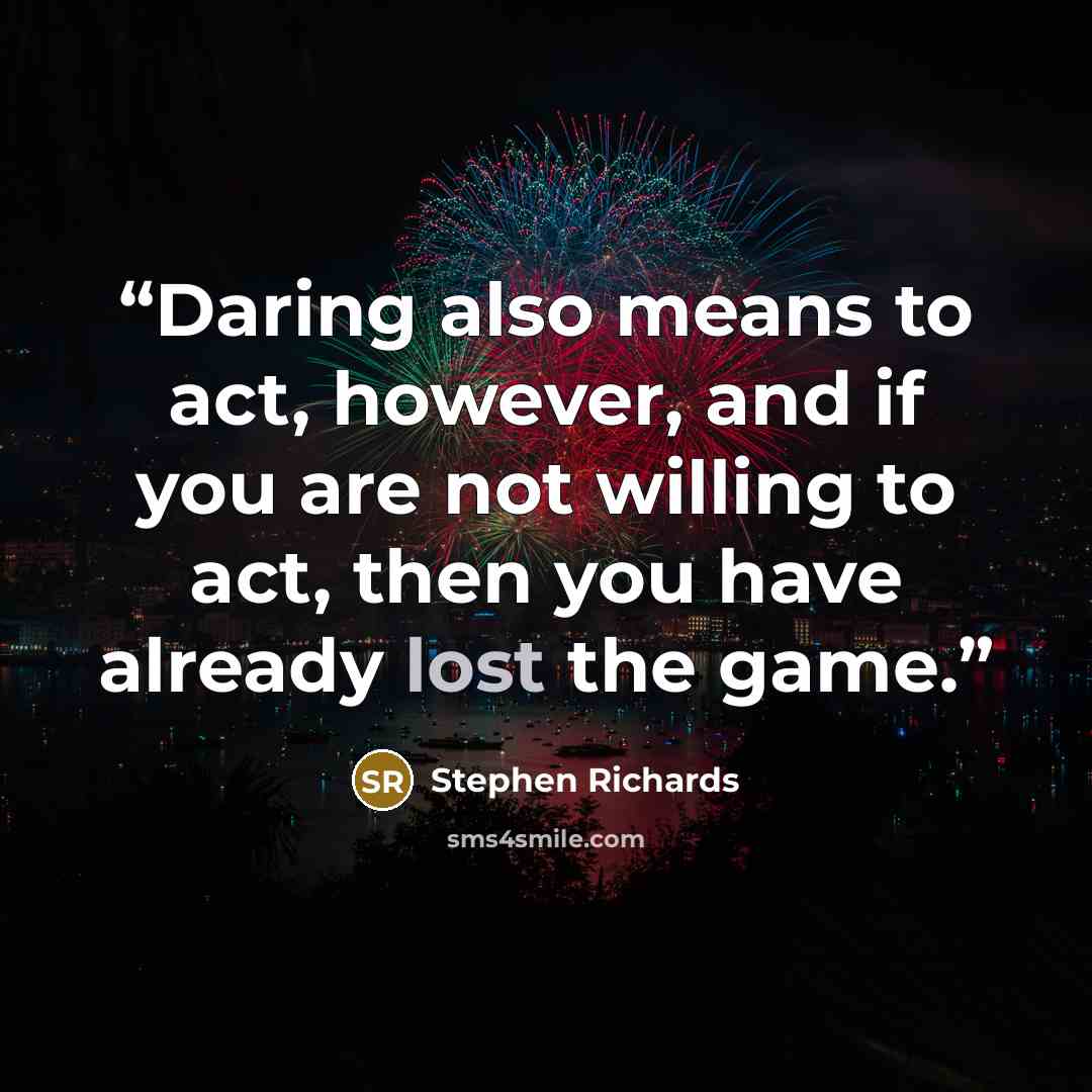 “Daring also means to act, however, and if you are not willing to act, then you have already lost the game.” quote by Stephen Richards