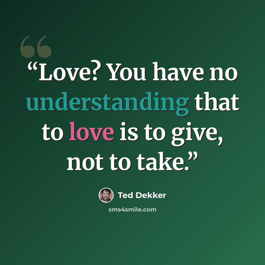 “Love? You have no understanding that to love is to give, not to take.” quote by Ted Dekker