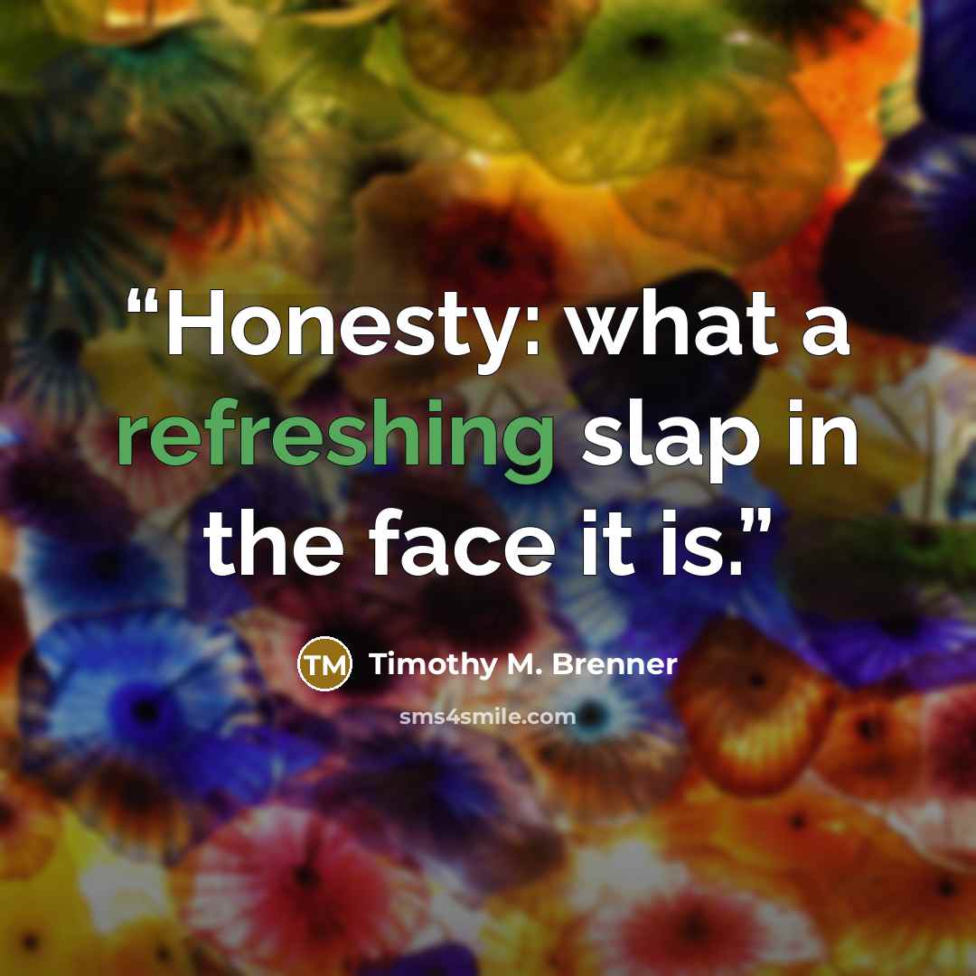 “Honesty: what a refreshing slap in the face it is.” quote by Timothy M. Brenner