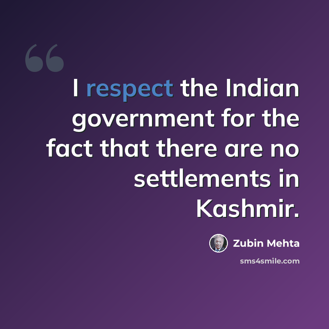 “I respect the Indian government for the fact that there are no settlements in Kashmir.” quote by Zubin Mehta