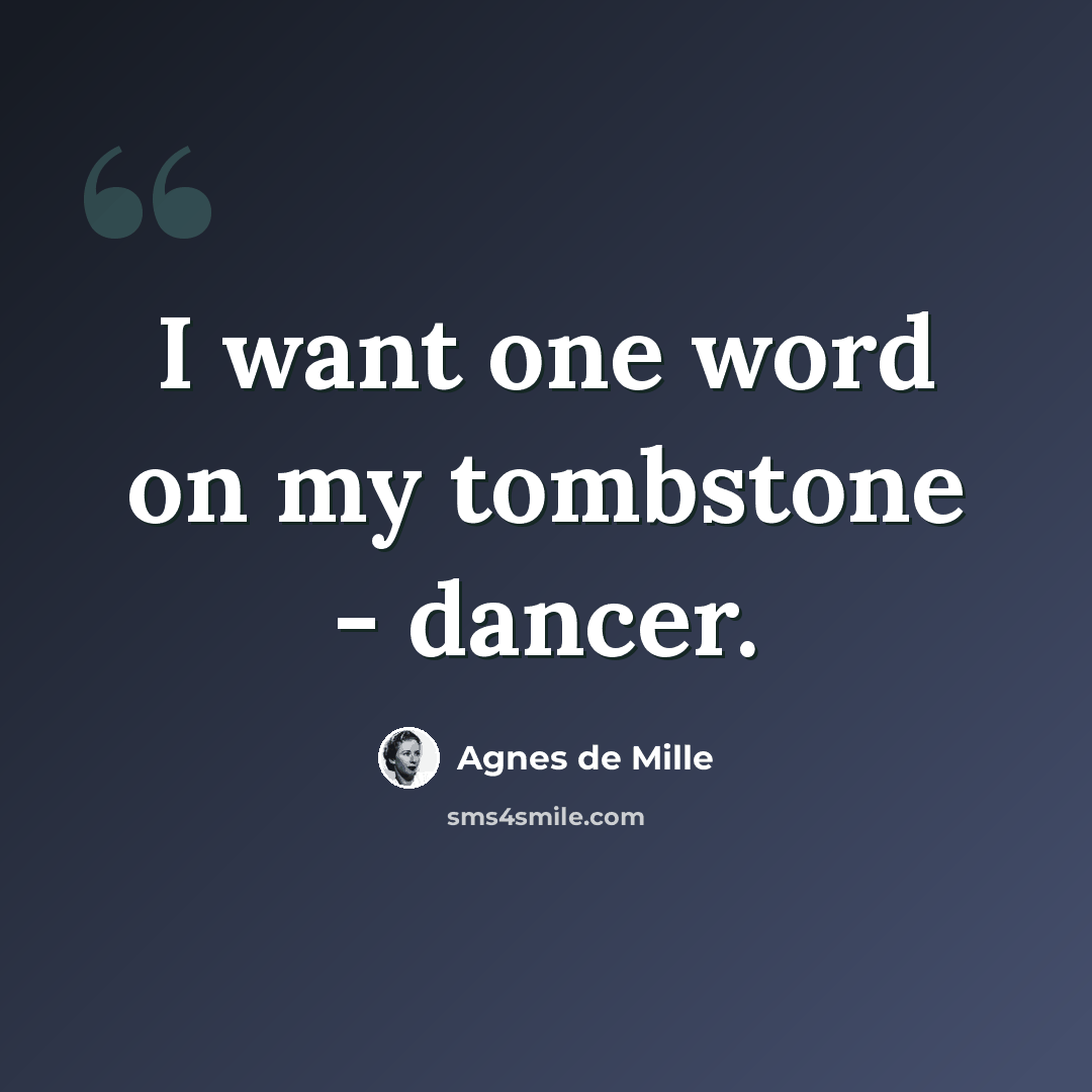 “I want one word on my tombstone - dancer.” quote by Agnes de Mille