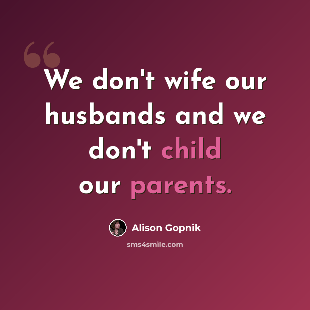 “We don't wife our husbands and we don't child our parents.” quote by Alison Gopnik
