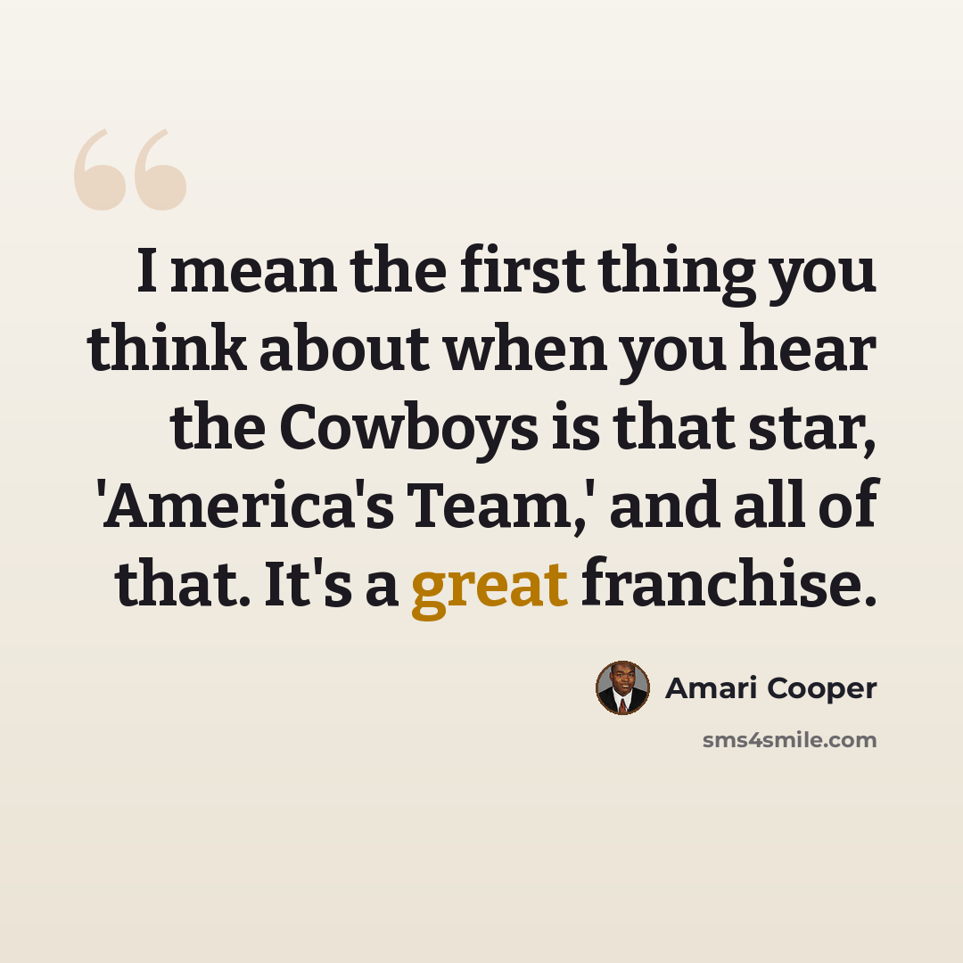 “I mean the first thing you think about when you hear the Cowboys is that star, 'America's Team,' and all of that. It's a great franchise.” quote by Amari Cooper