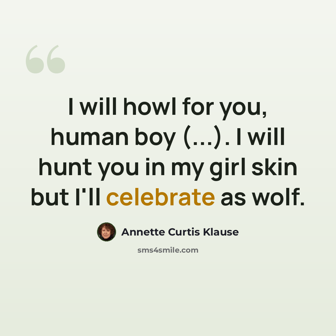 “I will howl for you, human boy (...). I will hunt you in my girl skin but I'll celebrate as wolf.” quote by Annette Curtis Klause