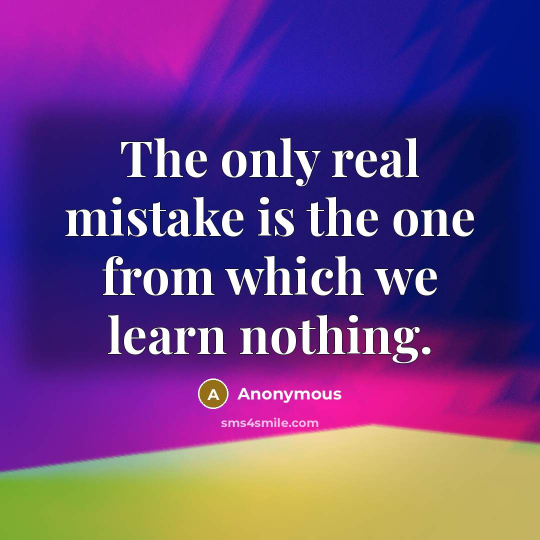 “The only real mistake is the one from which we learn nothing.” quote by Anonymous
