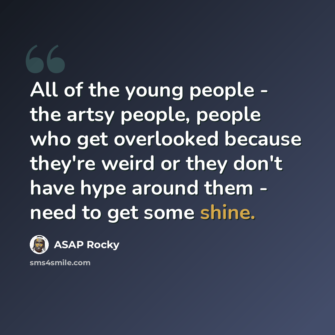 “All of the young people - the artsy people, people who get overlooked because they're weird or they don't have hype around them - need to get some shine.” quote by ASAP Rocky