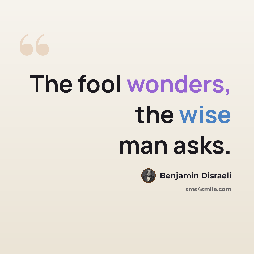 “The fool wonders, the wise man asks.” quote by Benjamin Disraeli