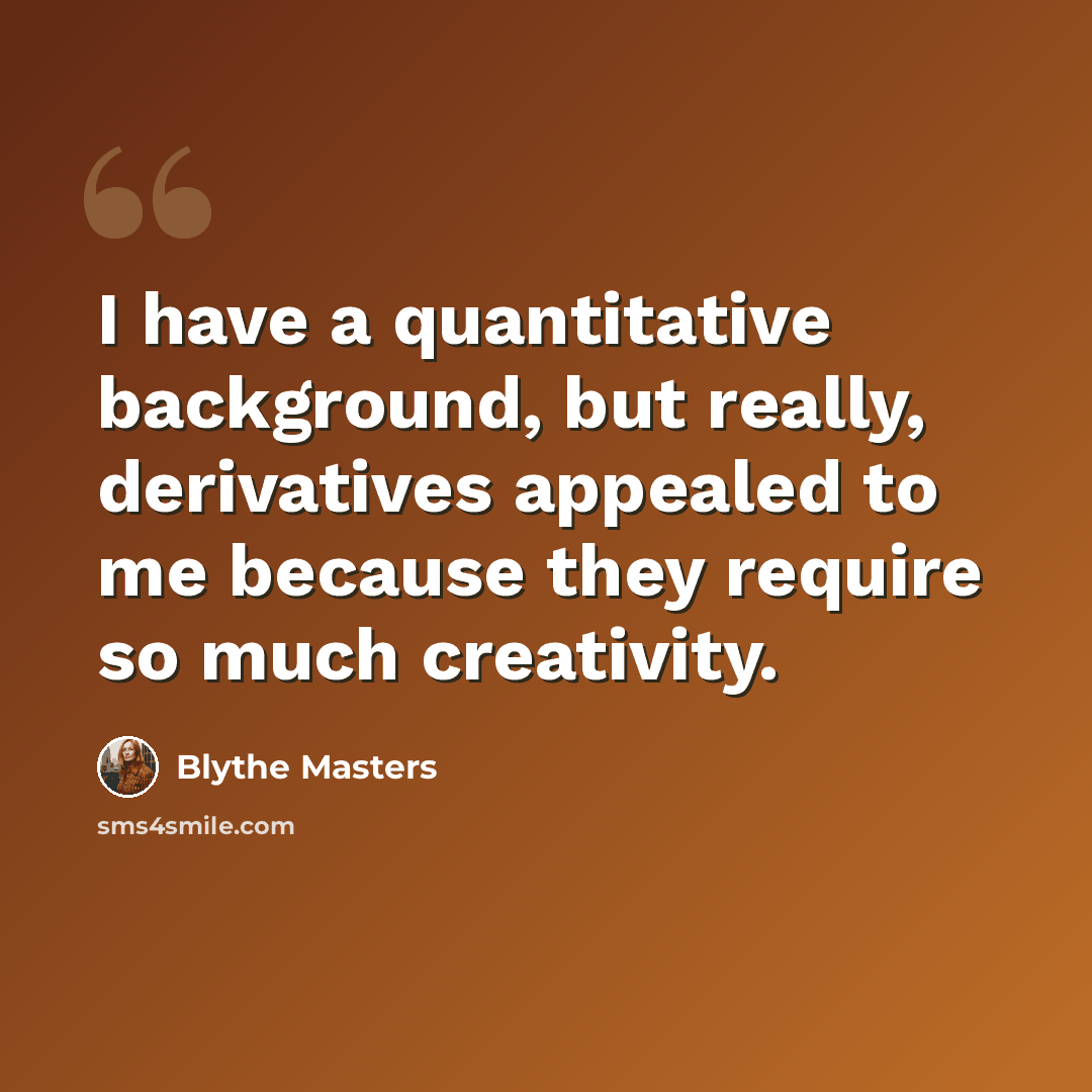 “I have a quantitative background, but really, derivatives appealed to me because they require so much creativity.” quote by Blythe Masters