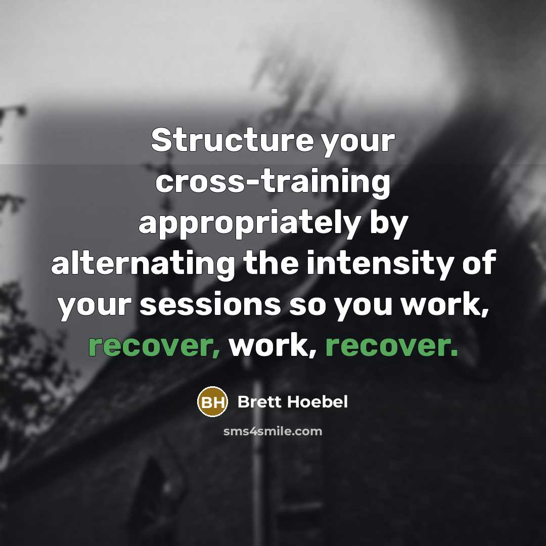 “Structure your cross-training appropriately by alternating the intensity of your sessions so you work, recover, work, recover.” quote by Brett Hoebel