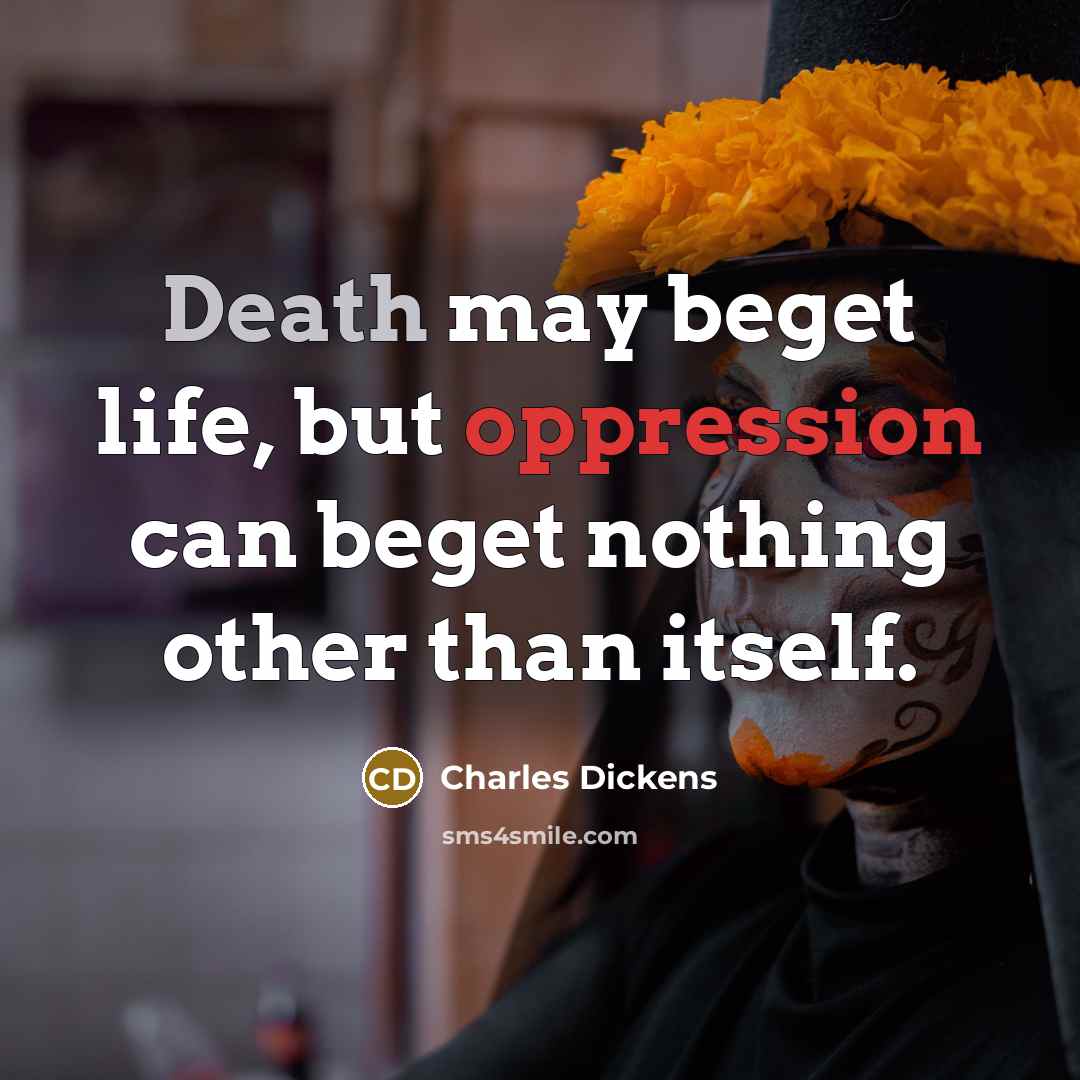 “Death may beget life, but oppression can beget nothing other than itself.” quote by Charles Dickens