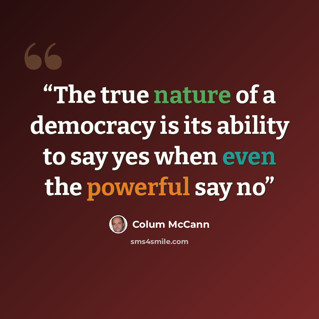 “The true nature of a democracy is its ability to say yes when even the powerful say no” quote by Colum McCann