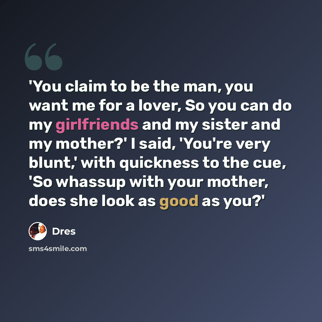 “'You claim to be the man, you want me for a lover, So you can do my girlfriends and my sister and my mother?' I said, 'You're very blunt,' with quickness to the cue, 'So whassup with your mother, does she look as good as you?'” quote by Dres