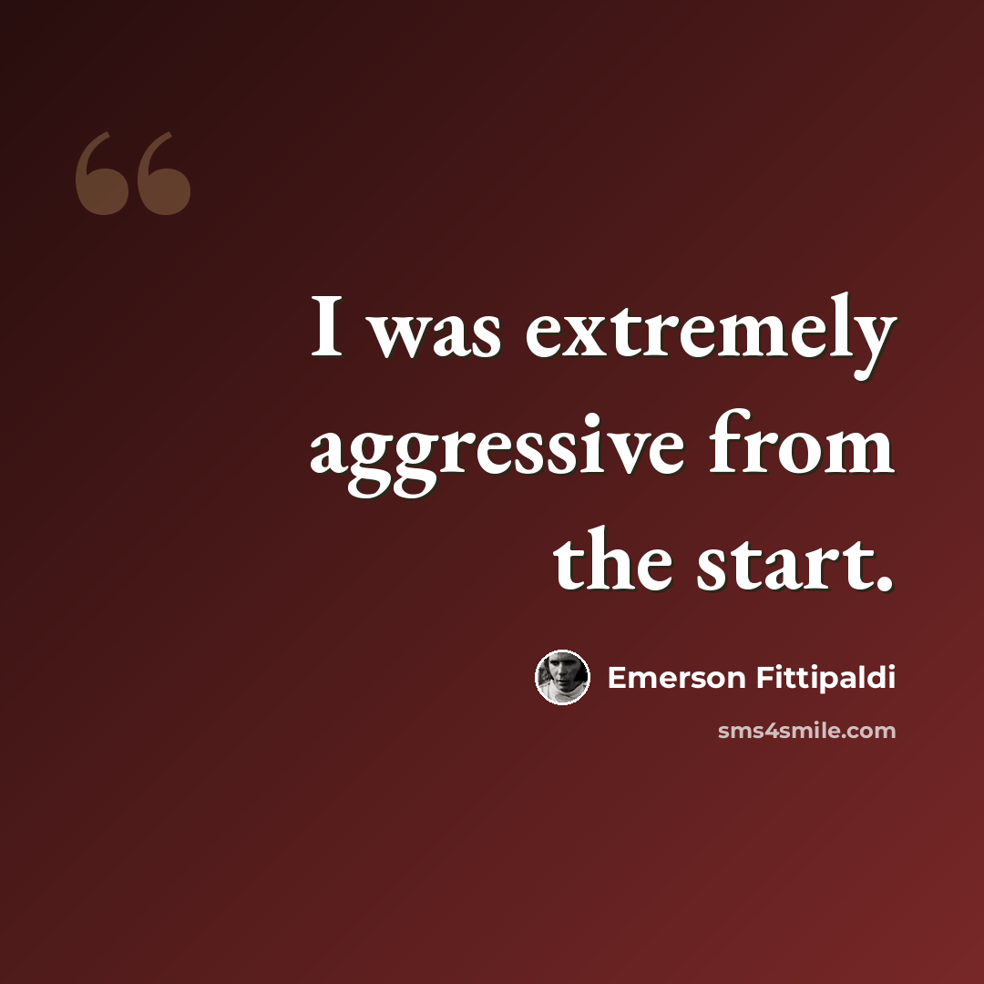 “I was extremely aggressive from the start.” quote by Emerson Fittipaldi