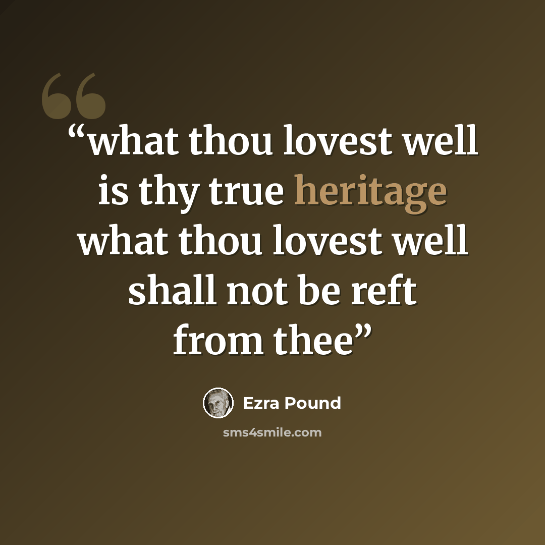 “what thou lovest well is thy true heritage what thou lovest well shall not be reft from thee” quote by Ezra Pound