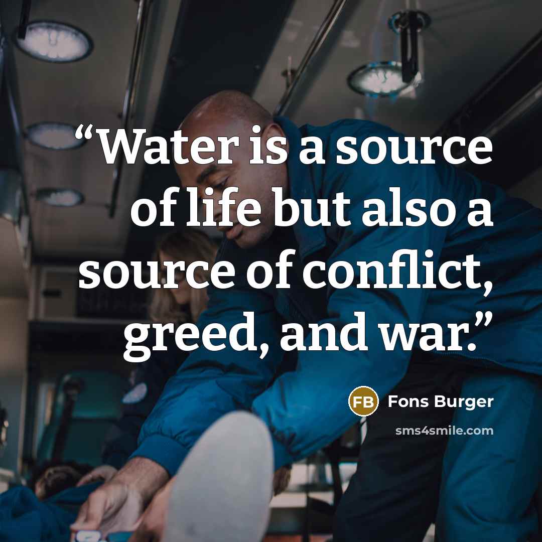 “Water is a source of life but also a source of conflict, greed, and war.” quote by Fons Burger