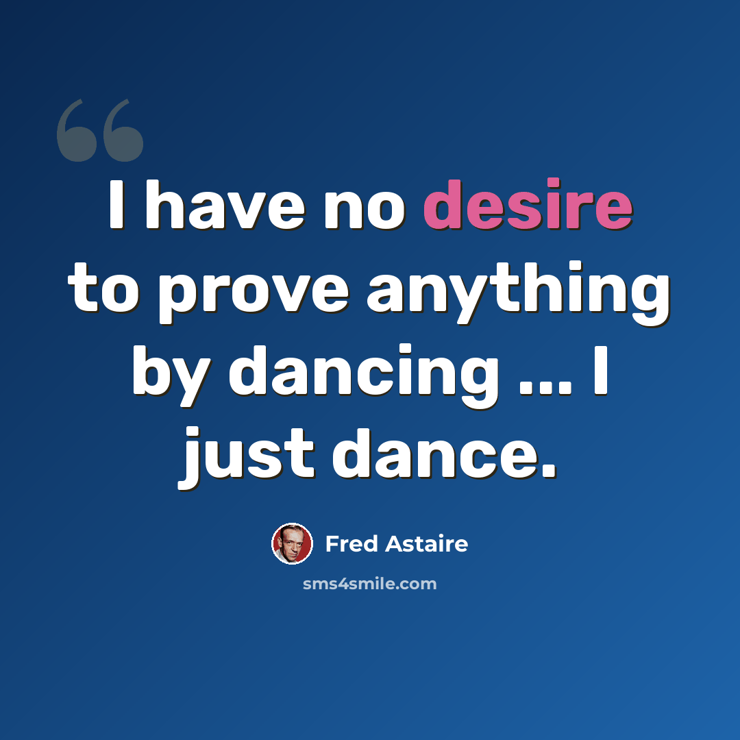 “I have no desire to prove anything by dancing ... I just dance.” quote by Fred Astaire