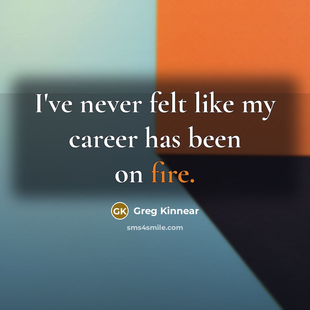 “I've never felt like my career has been on fire.” quote by Greg Kinnear