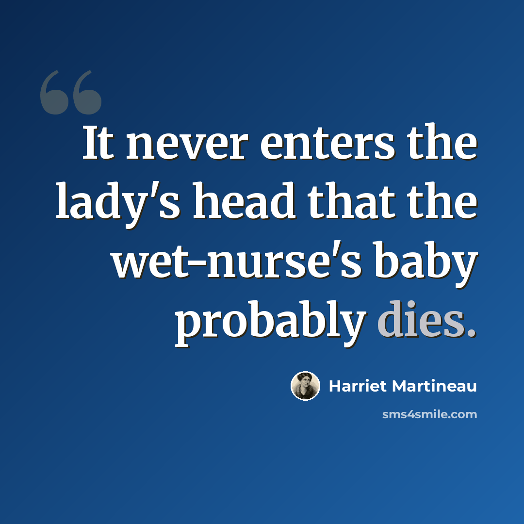 “It never enters the lady's head that the wet-nurse's baby probably dies.” quote by Harriet Martineau