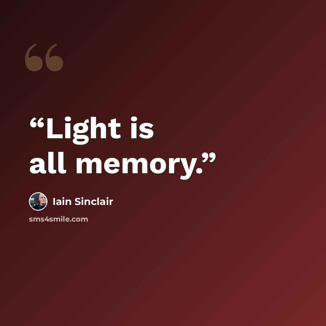 “Light is all memory.” quote by Iain Sinclair