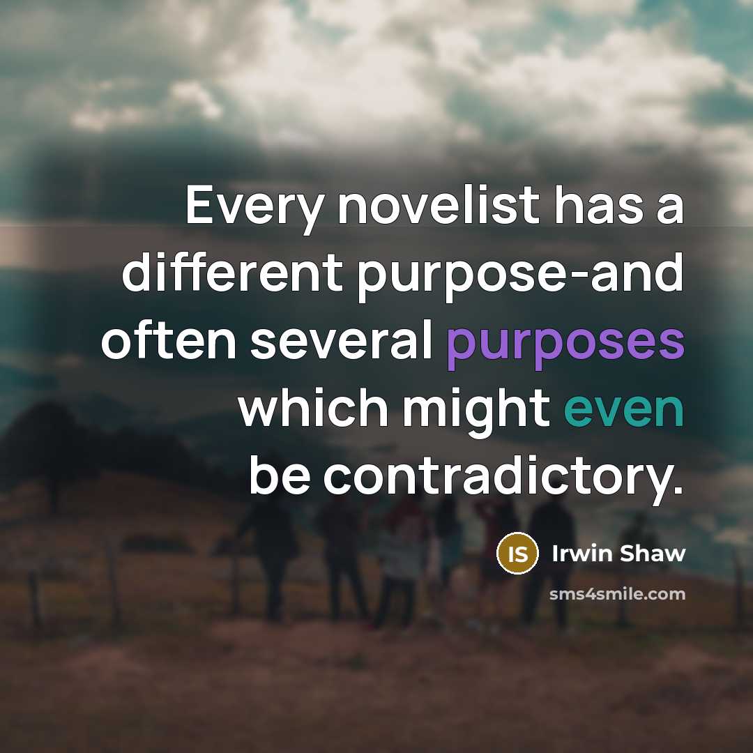 “Every novelist has a different purpose-and often several purposes which might even be contradictory.” quote by Irwin Shaw